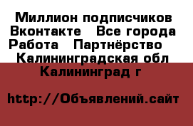 Миллион подписчиков Вконтакте - Все города Работа » Партнёрство   . Калининградская обл.,Калининград г.